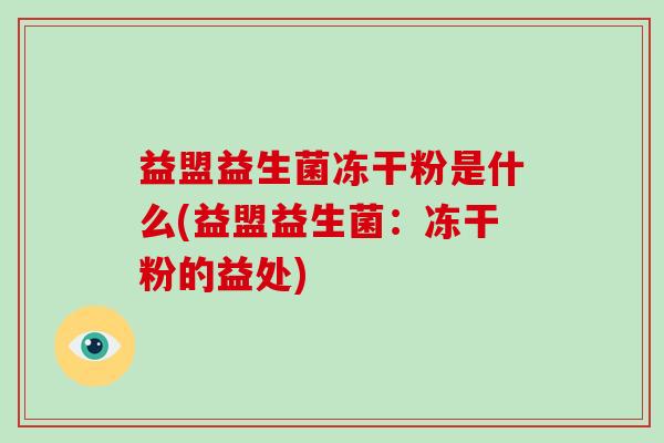 益盟益生菌冻干粉是什么(益盟益生菌：冻干粉的益处)