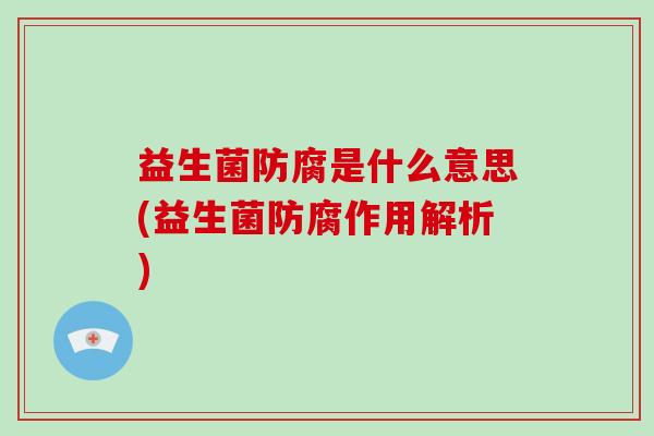 益生菌防腐是什么意思(益生菌防腐作用解析) 益生菌防腐是什么意思(益生菌防腐作用解析)