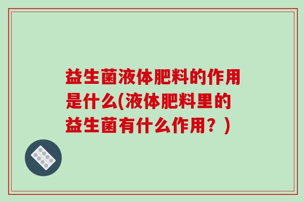 益生菌液体肥料的作用是什么(液体肥料里的益生菌有什么作用？)