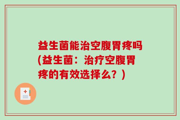 益生菌能空腹胃疼吗(益生菌：空腹胃疼的有效选择么？)