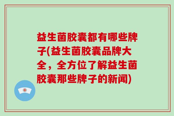益生菌胶囊都有哪些牌子(益生菌胶囊品牌大全，全方位了解益生菌胶囊那些牌子的新闻)