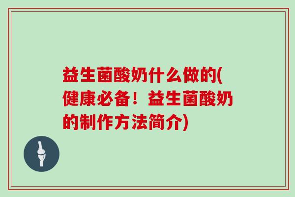 益生菌酸奶什么做的(健康必备！益生菌酸奶的制作方法简介)