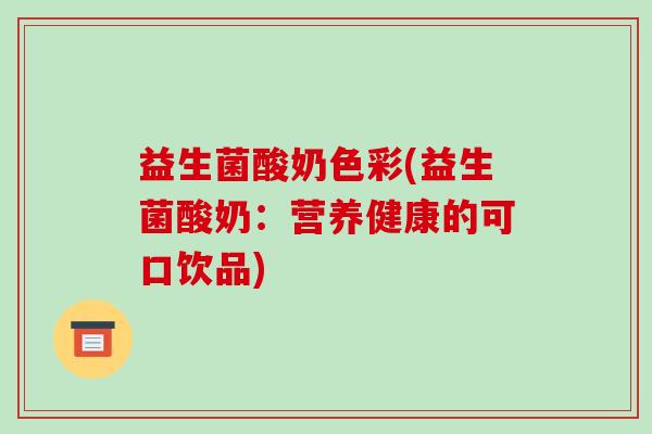 益生菌酸奶色彩(益生菌酸奶：营养健康的可口饮品)