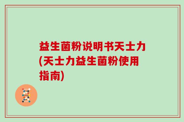 益生菌粉说明书天士力(天士力益生菌粉使用指南)