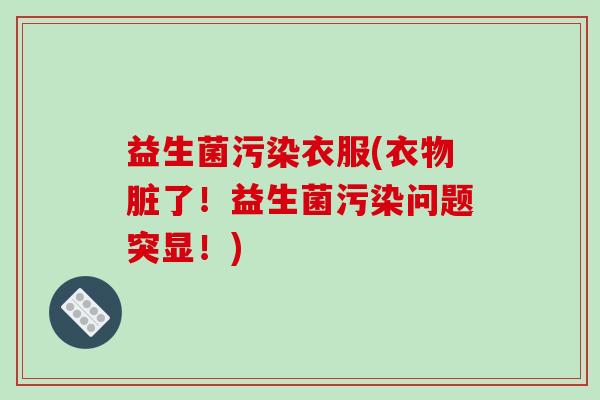 益生菌污染衣服(衣物脏了！益生菌污染问题突显！)