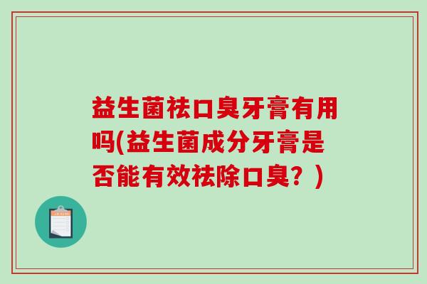 益生菌祛口臭牙膏有用吗(益生菌成分牙膏是否能有效祛除口臭？)