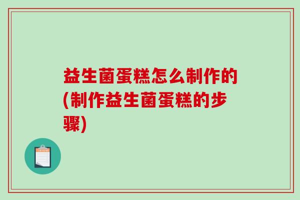 益生菌蛋糕怎么制作的(制作益生菌蛋糕的步骤)