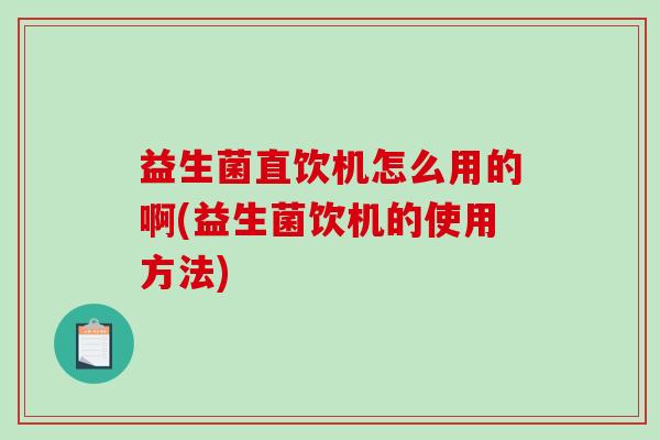 益生菌直饮机怎么用的啊(益生菌饮机的使用方法)