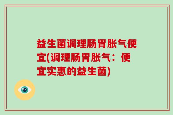 益生菌调理肠胃便宜(调理肠胃：便宜实惠的益生菌)