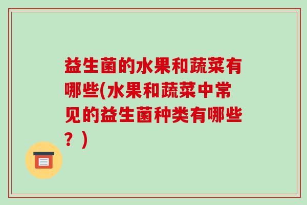 益生菌的水果和蔬菜有哪些(水果和蔬菜中常见的益生菌种类有哪些？)