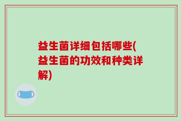 益生菌详细包括哪些(益生菌的功效和种类详解)