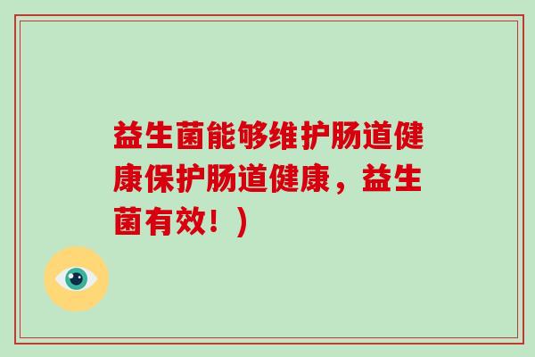 益生菌能够维护肠道健康保护肠道健康，益生菌有效！)
