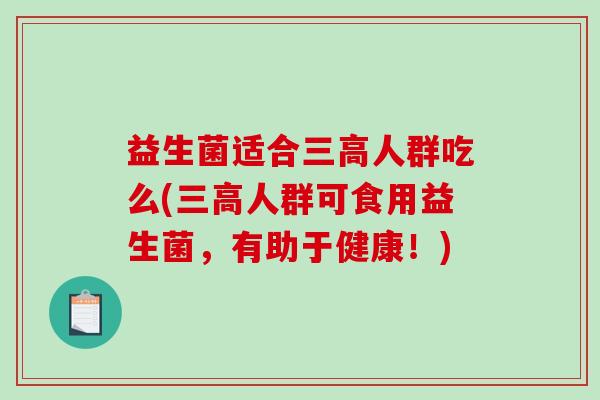 益生菌适合人群吃么(人群可食用益生菌，有助于健康！)