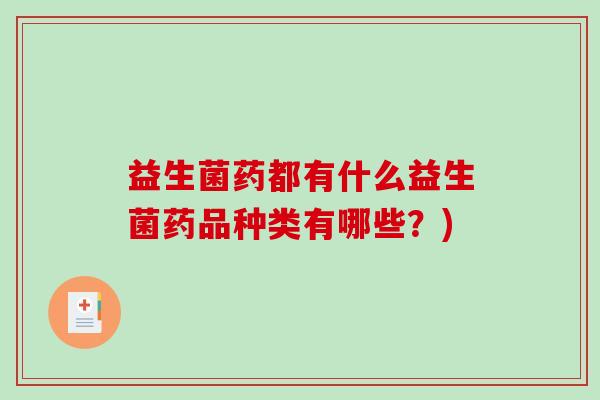 益生菌药都有什么益生菌药品种类有哪些？)
