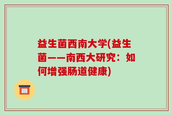 益生菌西南大学(益生菌——南西大研究：如何增强肠道健康)