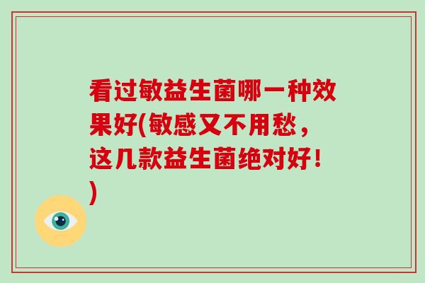 看过敏益生菌哪一种效果好(敏感又不用愁，这几款益生菌绝对好！)