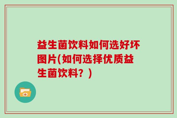 益生菌饮料如何选好坏图片(如何选择优质益生菌饮料？)