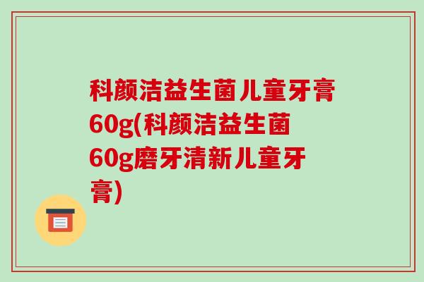 科颜洁益生菌儿童牙膏60g(科颜洁益生菌60g磨牙清新儿童牙膏) 科颜洁益生菌儿童牙膏60g(科颜洁益生菌60g磨牙清新儿童牙膏)