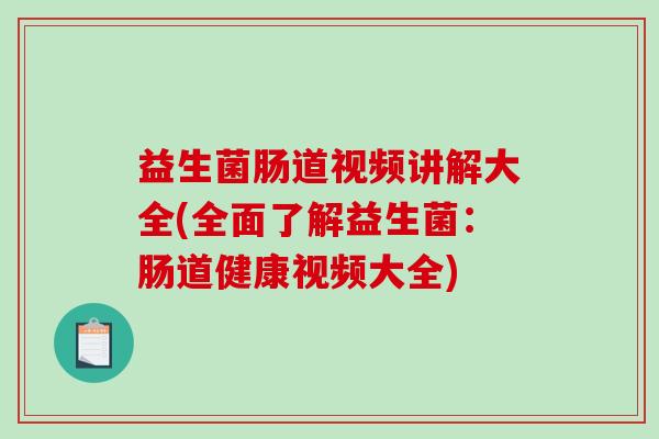 益生菌肠道视频讲解大全(全面了解益生菌：肠道健康视频大全)
