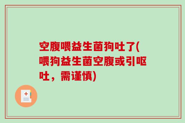 空腹喂益生菌狗吐了(喂狗益生菌空腹或引，需谨慎)