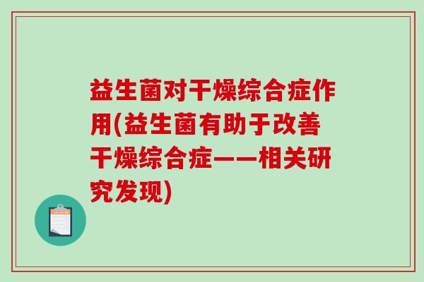 益生菌对干燥综合症作用(益生菌有助于改善干燥综合症——相关研究发现)