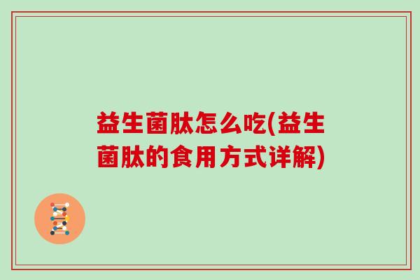 益生菌肽怎么吃(益生菌肽的食用方式详解)