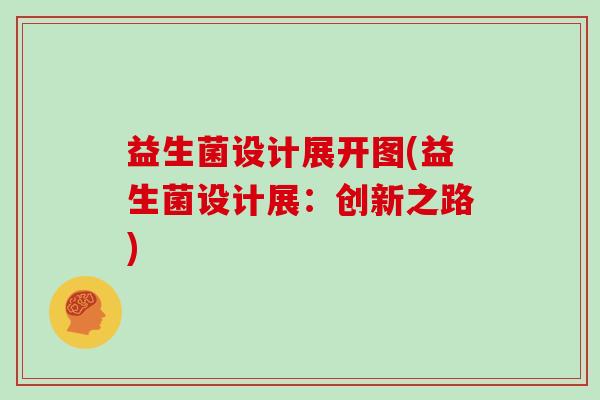 益生菌设计展开图(益生菌设计展：创新之路)