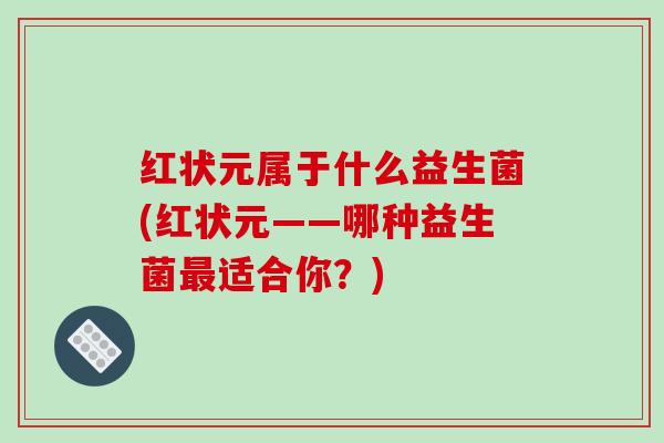 红状元属于什么益生菌(红状元——哪种益生菌适合你？)