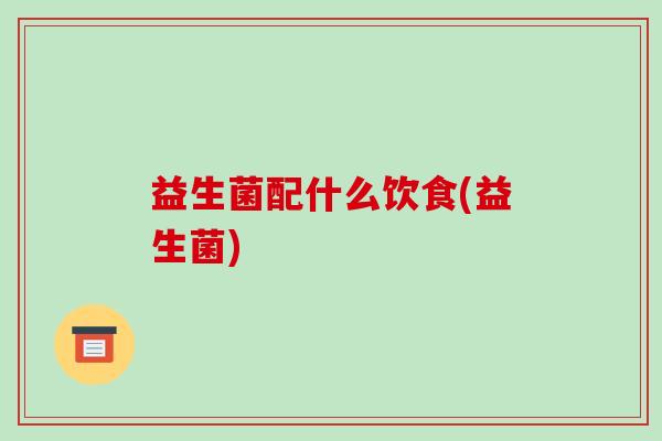 益生菌配什么饮食(益生菌)