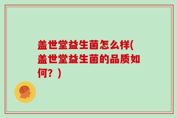 盖世堂益生菌怎么样(盖世堂益生菌的品质如何？)