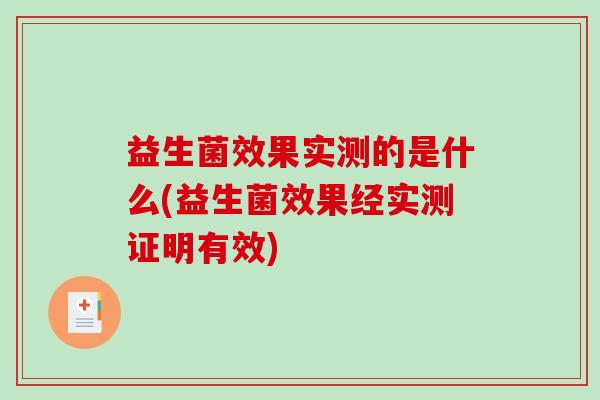 益生菌效果实测的是什么(益生菌效果经实测证明有效) 益生菌效果实测的是什么(益生菌效果经实测证明有效)
