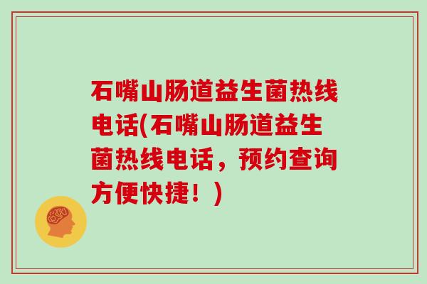 石嘴山肠道益生菌热线电话(石嘴山肠道益生菌热线电话，预约查询方便快捷！)