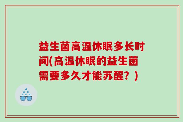 益生菌高温休眠多长时间(高温休眠的益生菌需要多久才能苏醒？)