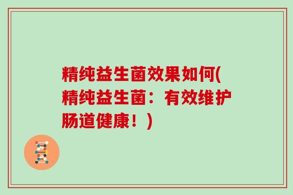 精纯益生菌效果如何(精纯益生菌：有效维护肠道健康！)