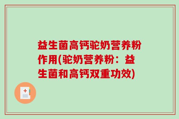 益生菌高钙驼奶营养粉作用(驼奶营养粉：益生菌和高钙双重功效)