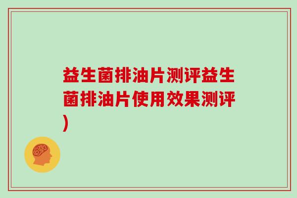益生菌排油片测评益生菌排油片使用效果测评)