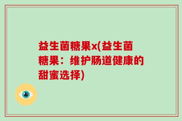 益生菌糖果x(益生菌糖果：维护肠道健康的甜蜜选择)