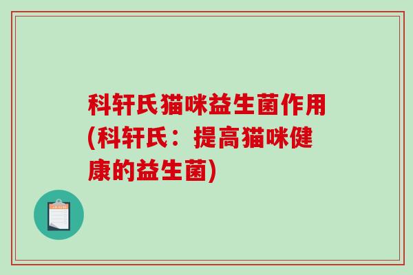 科轩氏猫咪益生菌作用(科轩氏：提高猫咪健康的益生菌)