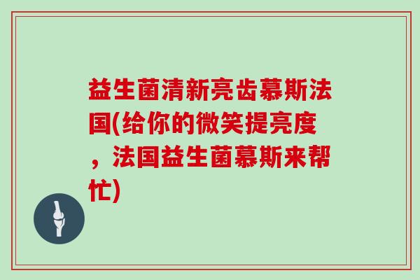 益生菌清新亮齿慕斯法国(给你的微笑提亮度，法国益生菌慕斯来帮忙)