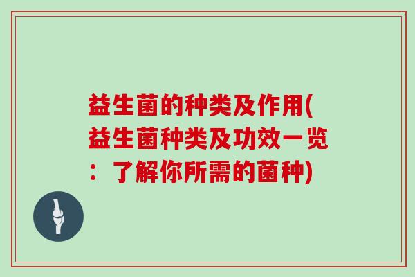 益生菌的种类及作用(益生菌种类及功效一览：了解你所需的菌种)