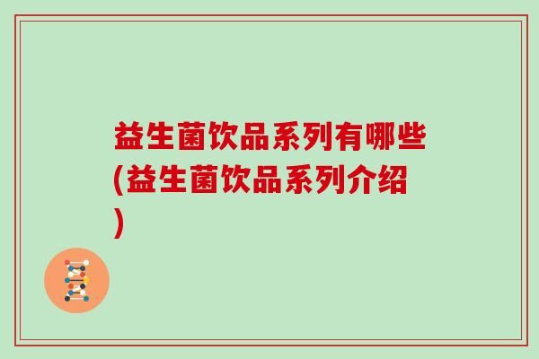 益生菌饮品系列有哪些(益生菌饮品系列介绍)