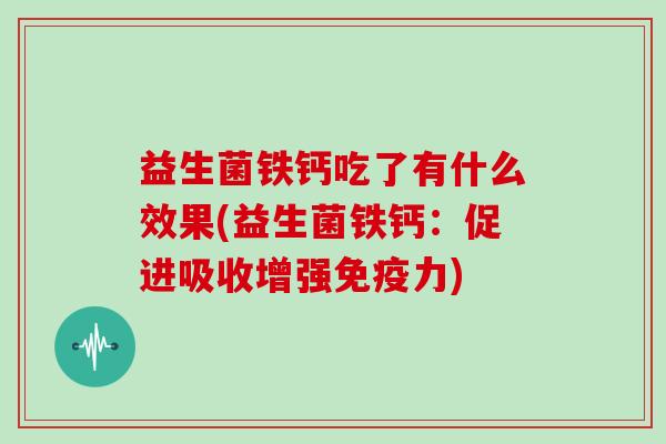 益生菌铁钙吃了有什么效果(益生菌铁钙：促进吸收增强力)