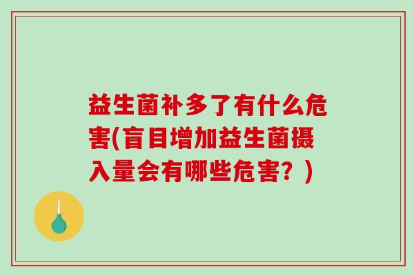 益生菌补多了有什么危害(盲目增加益生菌摄入量会有哪些危害？)