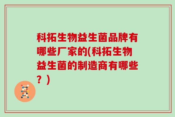 科拓生物益生菌品牌有哪些厂家的(科拓生物益生菌的制造商有哪些？)