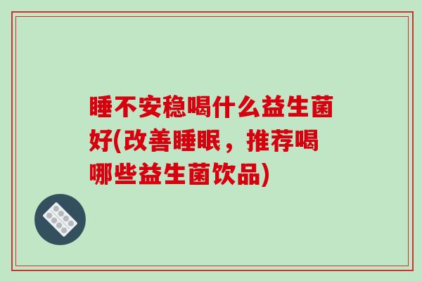 睡不安稳喝什么益生菌好(改善，推荐喝哪些益生菌饮品)