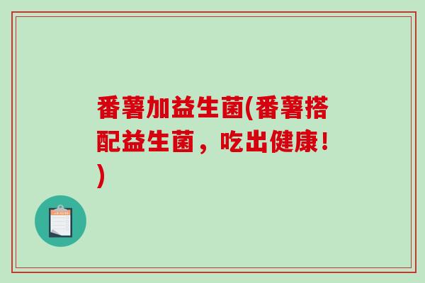 番薯加益生菌(番薯搭配益生菌，吃出健康！)