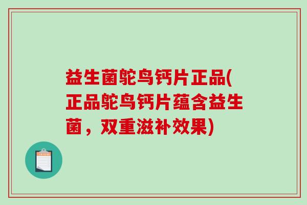 益生菌鸵鸟钙片正品(正品鸵鸟钙片蕴含益生菌，双重滋补效果)