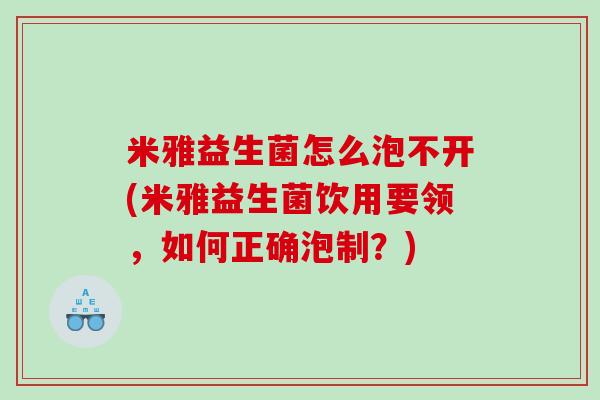米雅益生菌怎么泡不开(米雅益生菌饮用要领，如何正确泡制？)