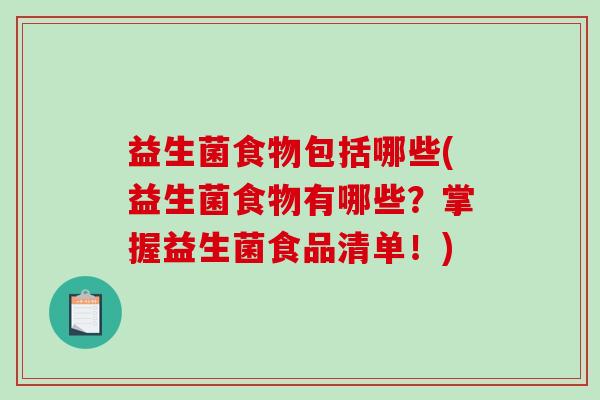 益生菌食物包括哪些(益生菌食物有哪些？掌握益生菌食品清单！)