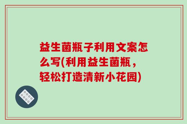 益生菌瓶子利用文案怎么写(利用益生菌瓶，轻松打造清新小花园)